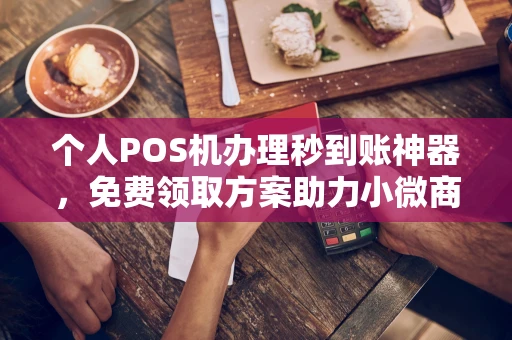 五家渠个人POS机办理秒到账神器，免费领取方案助力小微商户稳定收款