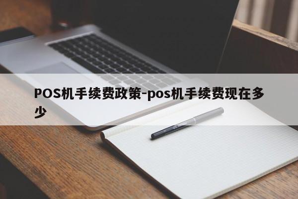 五家渠POS机手续费政策-pos机手续费现在多少